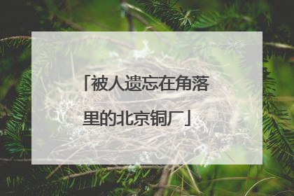 被人遗忘在角落里的北京铜厂
